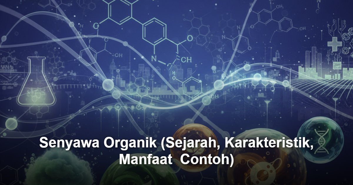 Senyawa Organik: Pengertian, Sejarah, Sifat, Manfaat, dan Contoh dalam Kehidupan Sehari-hari